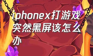 iphonex打游戏突然黑屏该怎么办