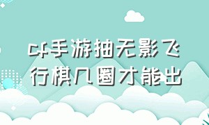 cf手游抽无影飞行棋几圈才能出