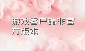 游戏客户端非官方版本