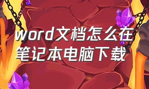 word文档怎么在笔记本电脑下载