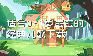 适合0-1岁宝宝的经典儿歌下载