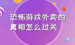 恐怖游戏外卖的真相怎么过关