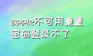 apple不可用重置密码登录不了