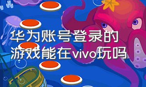 华为账号登录的游戏能在vivo玩吗