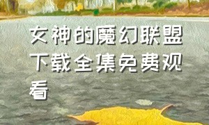 女神的魔幻联盟下载全集免费观看