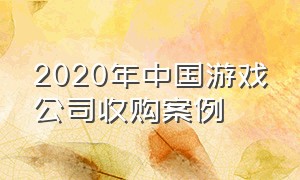 2020年中国游戏公司收购案例