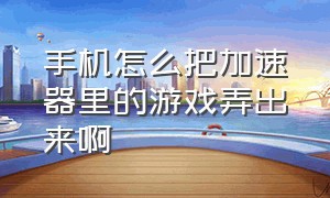 手机怎么把加速器里的游戏弄出来啊