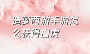 造梦西游手游怎么获得白虎