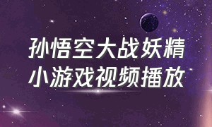 孙悟空大战妖精小游戏视频播放