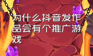 为什么抖音发作品会有个推广游戏