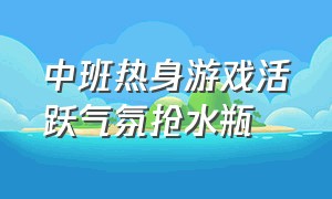 中班热身游戏活跃气氛抢水瓶