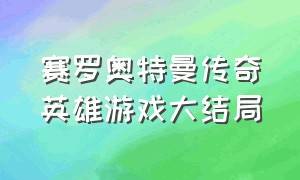 赛罗奥特曼传奇英雄游戏大结局