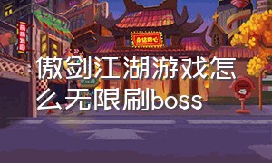 傲剑江湖游戏怎么无限刷boss