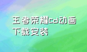 王者荣耀cd动画下载安装