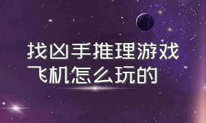 找凶手推理游戏飞机怎么玩的