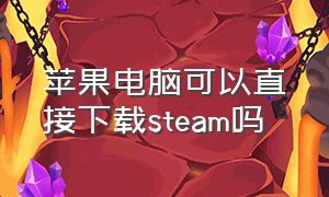 苹果电脑可以直接下载steam吗