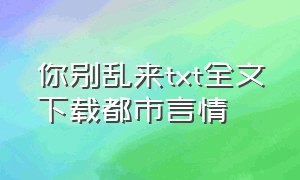 你别乱来txt全文下载都市言情