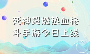 死神超燃热血格斗手游今日上线