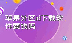 苹果外区id下载软件要钱吗