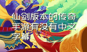 仙剑版本的传奇手游有没有中文字幕