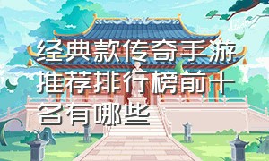 经典款传奇手游推荐排行榜前十名有哪些