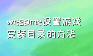 wegame设置游戏安装目录的方法