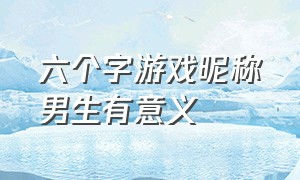 六个字游戏昵称男生有意义