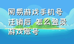 网易游戏手机号注销后 怎么登录游戏账号