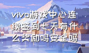 vivo游戏中心连续签到七天有什么奖励吗安全吗