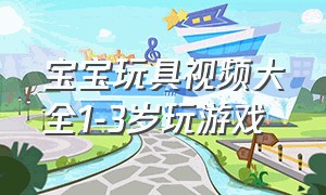 宝宝玩具视频大全1-3岁玩游戏