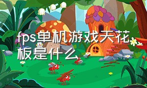 fps单机游戏天花板是什么