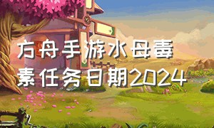 方舟手游水母毒素任务日期2024