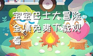 宝宝巴士大冒险全集免费下载观看