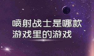 喷射战士是哪款游戏里的游戏