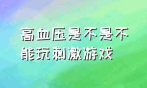 高血压是不是不能玩刺激游戏