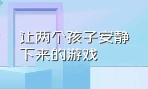 让两个孩子安静下来的游戏