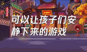 可以让孩子们安静下来的游戏