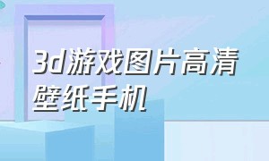 3d游戏图片高清壁纸手机