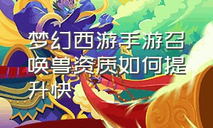 梦幻西游手游召唤兽资质如何提升快