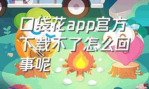 口袋花app官方下载不了怎么回事呢