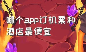 哪个app订机票和酒店最便宜