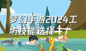 梦幻手游2024工坊技能选择