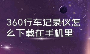 360行车记录仪怎么下载在手机里