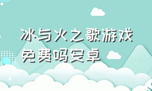 冰与火之歌游戏免费吗安卓