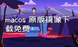 macos 原版镜像下载免费