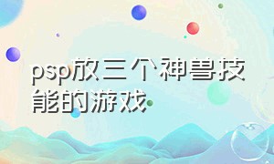 psp放三个神兽技能的游戏