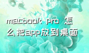 macbook pro 怎么把app放到桌面