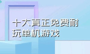 十大真正免费耐玩单机游戏