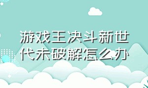 游戏王决斗新世代未破解怎么办