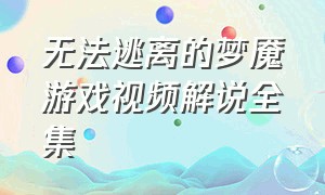 无法逃离的梦魇游戏视频解说全集